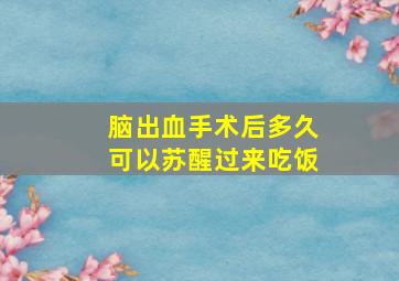 脑出血手术后多久可以苏醒过来吃饭