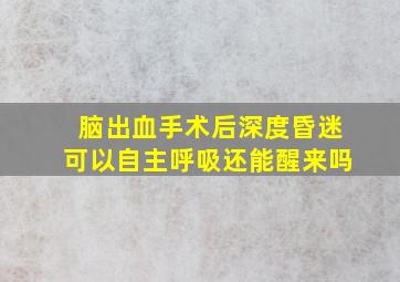 脑出血手术后深度昏迷可以自主呼吸还能醒来吗