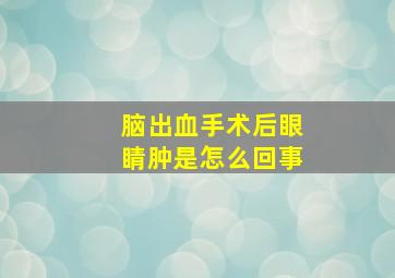 脑出血手术后眼睛肿是怎么回事