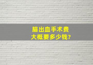 脑出血手术费大概要多少钱?