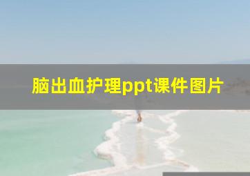 脑出血护理ppt课件图片