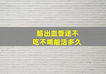 脑出血昏迷不吃不喝能活多久