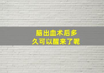 脑出血术后多久可以醒来了呢