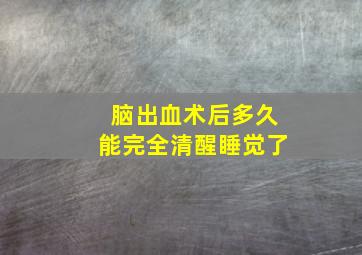 脑出血术后多久能完全清醒睡觉了