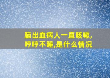 脑出血病人一直咳嗽,哼哼不睡,是什么情况