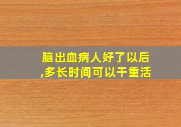 脑出血病人好了以后,多长时间可以干重活