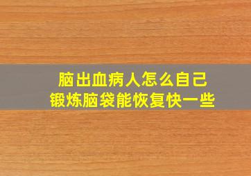 脑出血病人怎么自己锻炼脑袋能恢复快一些