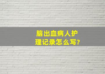 脑出血病人护理记录怎么写?