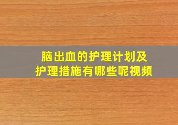 脑出血的护理计划及护理措施有哪些呢视频