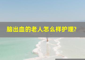 脑出血的老人怎么样护理?