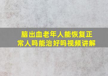 脑出血老年人能恢复正常人吗能治好吗视频讲解