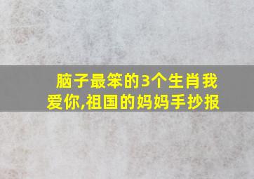 脑子最笨的3个生肖我爱你,祖国的妈妈手抄报