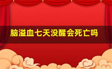 脑溢血七天没醒会死亡吗