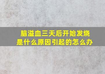 脑溢血三天后开始发烧是什么原因引起的怎么办