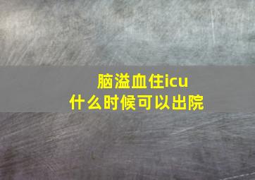 脑溢血住icu什么时候可以出院