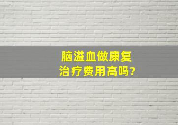 脑溢血做康复治疗费用高吗?