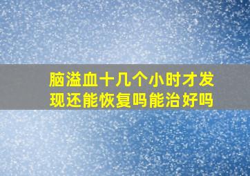 脑溢血十几个小时才发现还能恢复吗能治好吗