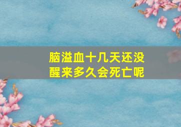 脑溢血十几天还没醒来多久会死亡呢