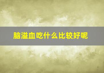 脑溢血吃什么比较好呢