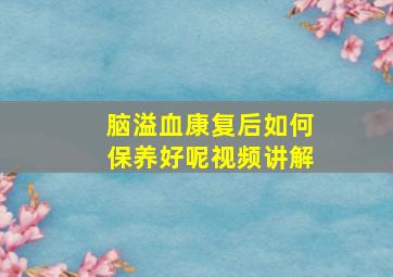 脑溢血康复后如何保养好呢视频讲解