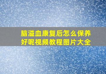 脑溢血康复后怎么保养好呢视频教程图片大全