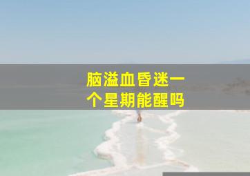 脑溢血昏迷一个星期能醒吗