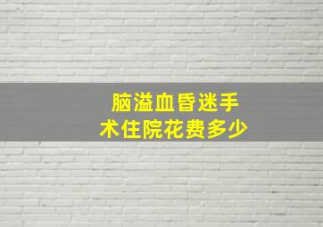 脑溢血昏迷手术住院花费多少