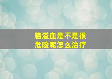 脑溢血是不是很危险呢怎么治疗