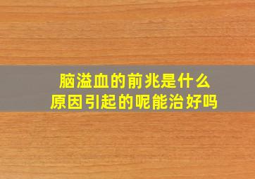 脑溢血的前兆是什么原因引起的呢能治好吗