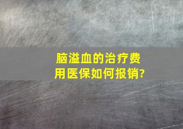 脑溢血的治疗费用医保如何报销?