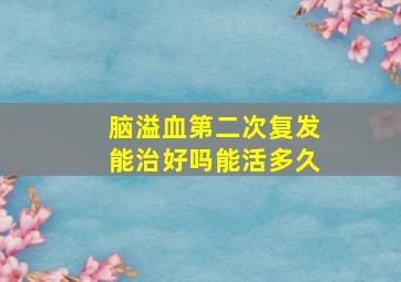 脑溢血第二次复发能治好吗能活多久