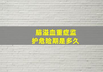 脑溢血重症监护危险期是多久