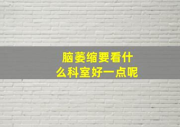 脑萎缩要看什么科室好一点呢