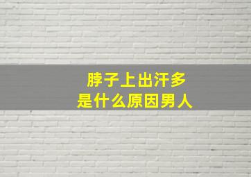 脖子上出汗多是什么原因男人