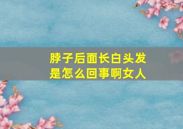 脖子后面长白头发是怎么回事啊女人