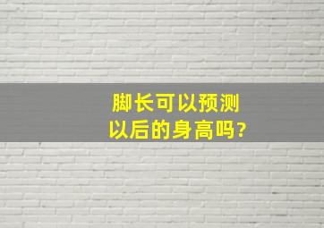 脚长可以预测以后的身高吗?