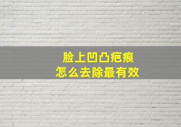 脸上凹凸疤痕怎么去除最有效