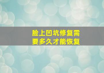 脸上凹坑修复需要多久才能恢复