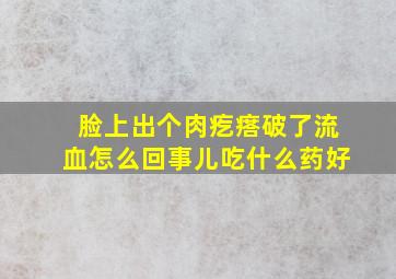 脸上出个肉疙瘩破了流血怎么回事儿吃什么药好