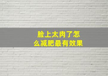 脸上太肉了怎么减肥最有效果