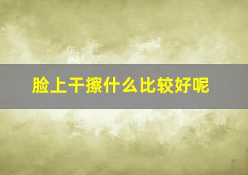 脸上干擦什么比较好呢