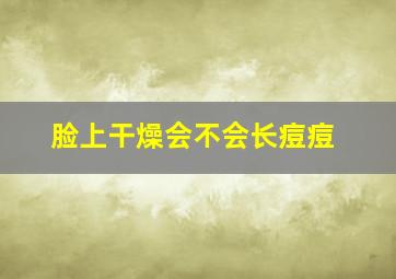 脸上干燥会不会长痘痘