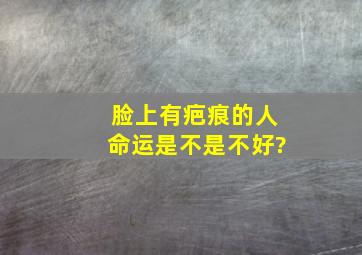 脸上有疤痕的人命运是不是不好?