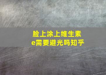 脸上涂上维生素e需要避光吗知乎