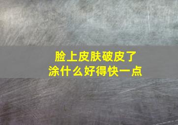 脸上皮肤破皮了涂什么好得快一点