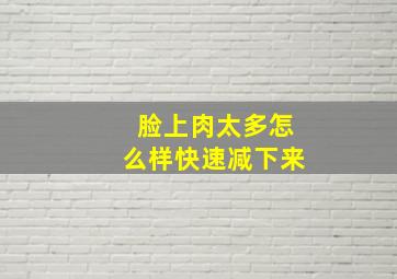 脸上肉太多怎么样快速减下来