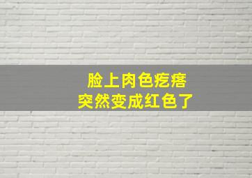 脸上肉色疙瘩突然变成红色了