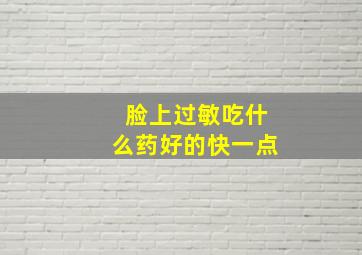 脸上过敏吃什么药好的快一点