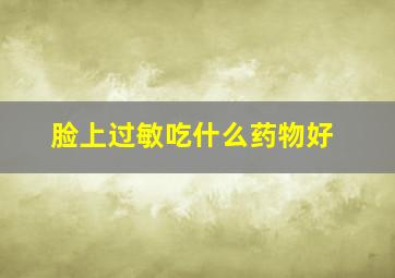 脸上过敏吃什么药物好