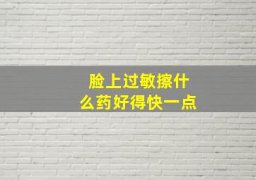 脸上过敏擦什么药好得快一点